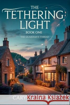 The Tethering Light: Book One - The Guardian's Thread: Book One - The Guardian's Thread Carys Llewelyn 9781807000349 Mk Storyworks - książka