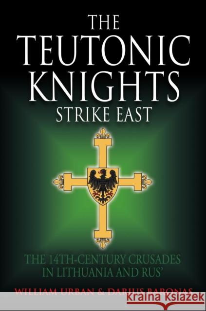 The Teutonic Knights Strike East: The 14th Century Crusades in Lithuania and Rus' William Urban Darius Baronas 9781805000549 Greenhill Books - książka