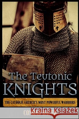 The Teutonic Knights: The Catholic Church's Most Powerful Warriors Conrad Bauer 9781723905827 Independently Published - książka
