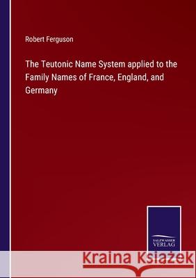 The Teutonic Name System applied to the Family Names of France, England, and Germany Robert Ferguson 9783752585681 Salzwasser-Verlag - książka