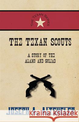 The Texan Scouts - A Story of the Alamo and Goliad Joseph a Altsheler 9781473334007 Classic Western Fiction Library - książka