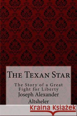 The Texan Star The Story of a Great Fight for Liberty Joseph Alexander Altsheler Benitez, Paula 9781974537280 Createspace Independent Publishing Platform - książka