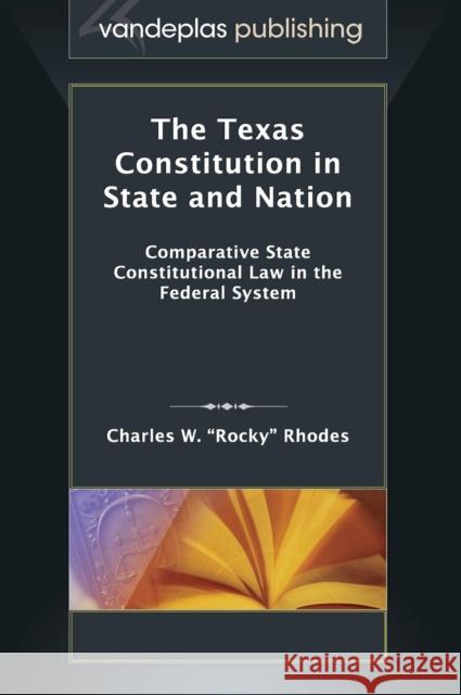 The Texas Constitution in State and Nation: Comparative State Constitutional Law in the Federal System Charles W. Rhodes 9781600422157 Vandeplas Publishing - książka