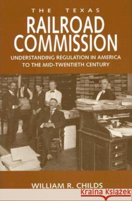 The Texas Railroad Commission: Understanding Regulation in America to the Mid-Twentieth Century William R. Childs 9781585444526 Texas A&M University Press - książka