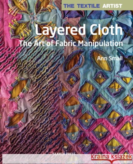 The Textile Artist: Layered Cloth: The Art of Fabric Manipulation Ann Small 9781782213345 Search Press(UK) - książka