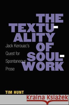 The Textuality of Soulwork: Jack Kerouac's Quest for Spontaneous Prose Timothy Hunt Tim Hunt 9780472052165 University of Michigan Press - książka