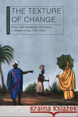 The Texture of Change: Dress, Self-Fashioning and History in Western Africa, 1700-1850 Jody Benjamin 9780821425466 Ohio University Press - książka