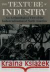 The Texture of Industry: An Archaeological View of the Industrialization of North America Gordon, Robert B. 9780195111415 Oxford University Press