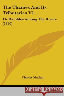 The Thames And Its Tributaries V1: Or Rambles Among The Rivers (1840) Charles Mackay 9781437340655  - książka