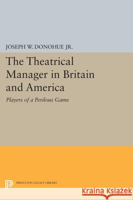 The Theatrical Manager in Britain and America: Player of a Perilous Game Joseph W. Donohu 9780691620213 Princeton University Press - książka