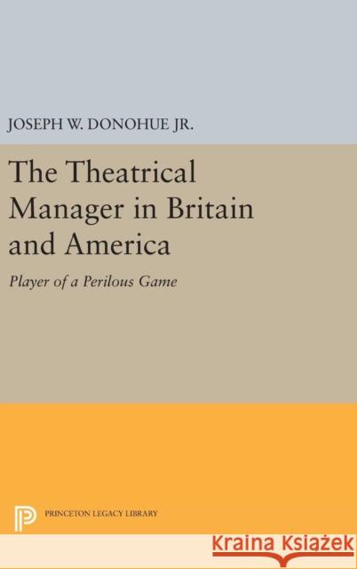 The Theatrical Manager in Britain and America: Player of a Perilous Game Joseph W. Donohu 9780691647036 Princeton University Press - książka