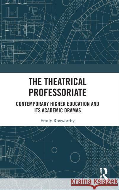 The Theatrical Professoriate: Contemporary Higher Education and Its Academic Dramas Emily Roxworthy 9780367406790 Routledge - książka
