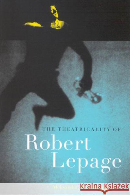 The Theatricality of Robert Lepage Aleksandar Sasa Dundjerovic 9780773532519 McGill-Queen's University Press - książka