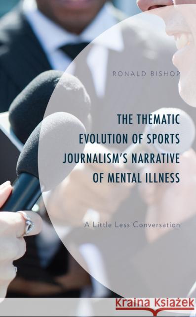 The Thematic Evolution of Sports Journalism\'s Narrative of Mental Illness: A Little Less Conversation Ronald Bishop Margaret Fedorocsko Amanda Milo 9781666927627 Lexington Books - książka