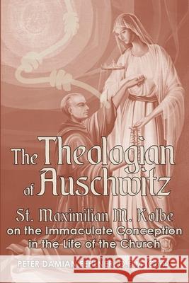 The Theologian of Auschwitz: St. Maximilian M. Kolbe on the Immaculate Conception in the Life of the Church Peter Damian Fehlner 9781943901135 Lectio Publishing LLC - książka