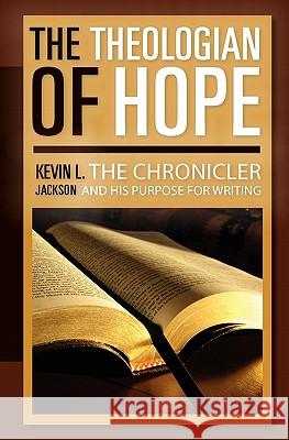 The Theologian of Hope: The Chronicler and His Purpose for Writing Kevin L. Jackson 9781453871669 Createspace - książka