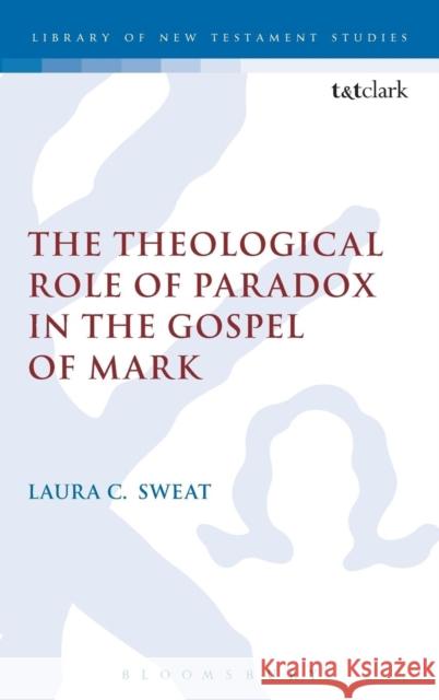 The Theological Role of Paradox in the Gospel of Mark Laura C Sweat 9780567215703  - książka