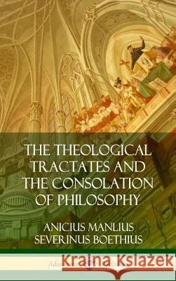 The Theological Tractates and The Consolation of Philosophy (Hardcover) Boethius, Anicius Manlius Severinus 9780359046355 Lulu.com - książka