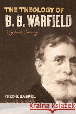 The Theology of B. B. Warfield: A Systematic Summary Fred G. Zaspel Sinclair B. Ferguson 9781433578984 Crossway Books - książka