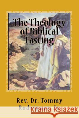 The Theology of Biblical Fasting Rev Dr Tommy Rodrigue 9781986224505 Createspace Independent Publishing Platform - książka