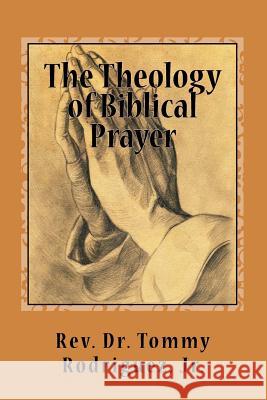 The Theology of Biblical Prayer Rev Dr Tommy Rodrigue 9781986765756 Createspace Independent Publishing Platform - książka
