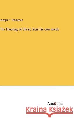 The Theology of Christ, from his own words Joseph P Thompson   9783382185251 Anatiposi Verlag - książka