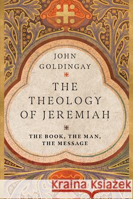 The Theology of Jeremiah: The Book, the Man, the Message John Goldingay 9780830855278 IVP Academic - książka