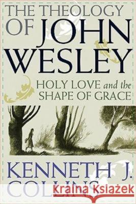 The Theology of John Wesley: Holy Love and the Shape of Grace Kenneth J. Collins 9780687646333 Abingdon Press - książka