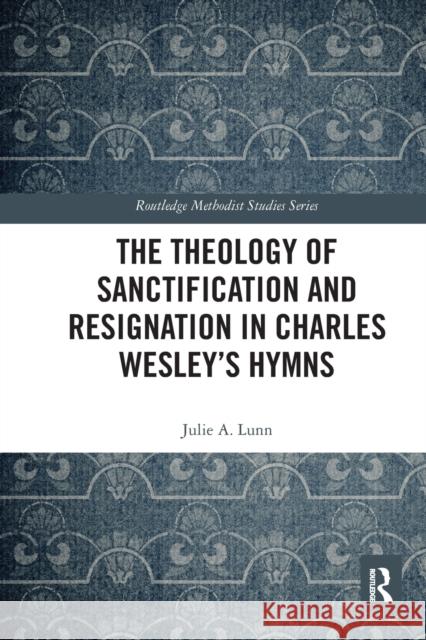 The Theology of Sanctification and Resignation in Charles Wesley's Hymns Julie A. Lunn 9780367582326 Routledge - książka