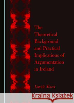 The Theoretical Background and Practical Implications of Argumentation in Ireland Davide Mazzi 9781443897778 Cambridge Scholars Publishing (RJ) - książka