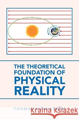 The Theoretical Foundation of Physical Reality Thomas Nordström 9781665581684 Authorhouse UK - książka