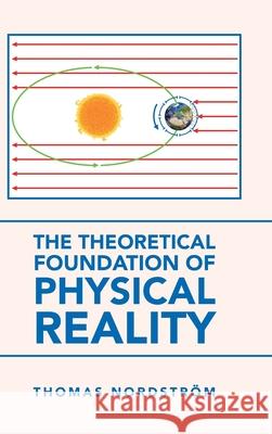 The Theoretical Foundation of Physical Reality Thomas Nordström 9781665581691 Authorhouse UK - książka