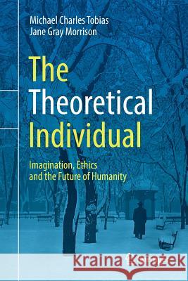 The Theoretical Individual: Imagination, Ethics and the Future of Humanity Tobias, Michael Charles 9783319890739 Springer - książka