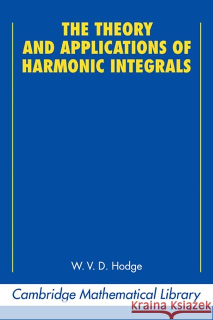 The Theory and Applications of Harmonic Integrals W. V. D. Hodge 9780521358811 CAMBRIDGE UNIVERSITY PRESS - książka