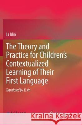 The Theory and Practice for Children's Contextualized Learning of Their First Language Li Jilin 9783662572436 Springer - książka