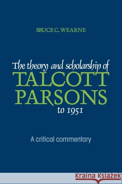 The Theory and Scholarship of Talcott Parsons to 1951: A Critical Commentary Wearne, Bruce C. 9780521125185 Cambridge University Press - książka