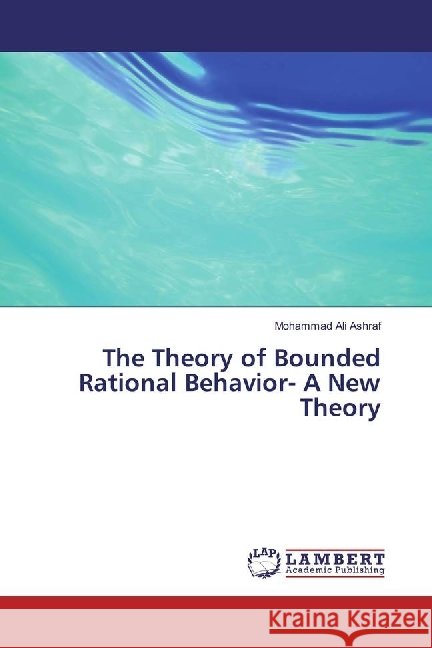 The Theory of Bounded Rational Behavior- A New Theory Ashraf, Mohammad Ali 9783330088313 LAP Lambert Academic Publishing - książka