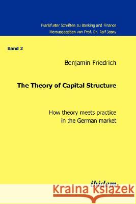 The Theory of Capital Structure . How Theory Meets Practice in the German Market Benjamin Friedrich 9783898215398 ibidem-Verlag, Jessica Haunschild u Christian - książka