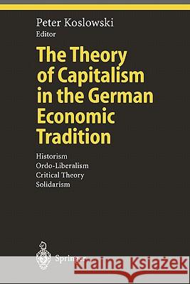 The Theory of Capitalism in the German Economic Tradition: Historism, Ordo-Liberalism, Critical Theory, Solidarism Koslowski, Peter 9783642085925 Springer - książka