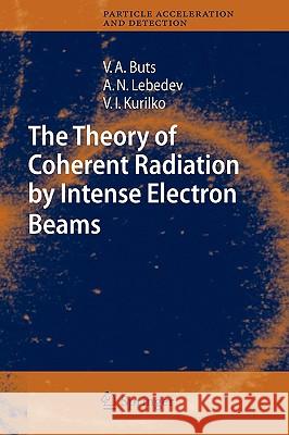 The Theory of Coherent Radiation by Intense Electron Beams Vyacheslov A. Buts Andrey N. Lebedev I. V. Kurilkov 9783540306894 Springer - książka