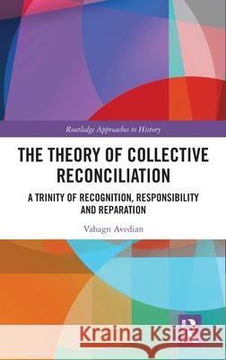 The Theory of Collective Reconciliation: A Trinity of Recognition, Responsibility and Reparation Vahagn Avedian 9781032325934 Routledge - książka