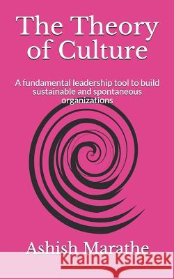 The Theory of Culture: A fundamental leadership tool to build sustainable and spontaneous organizations Ashish Marathe 9781074116033 Independently Published - książka