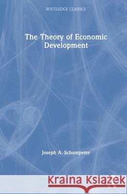 The Theory of Economic Development Joseph A. Schumpeter Richard Swedberg 9780367705275 Routledge - książka