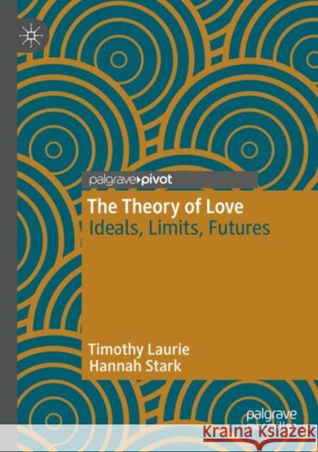 The Theory of Love: Ideals, Limits, Futures Laurie, Timothy 9783030715571 Springer International Publishing - książka