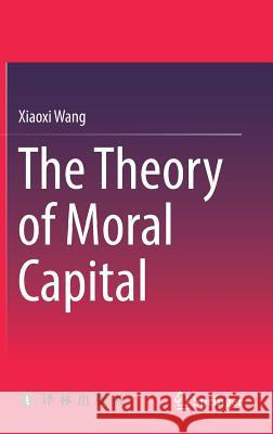 The Theory of Moral Capital Xiaoxi Wang 9789811304774 Springer - książka