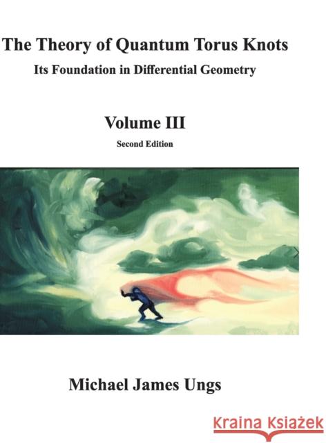 The Theory of Quantum Torus Knots: Its Foundation in Differential Geometry-Volume III Ungs, Michael 9780578684680 Michael J. Ungs - książka