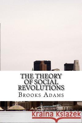 The Theory of Social Revolutions: (Brooks Adams Classics Collection) Brooks Adams 9781508617341 Createspace - książka