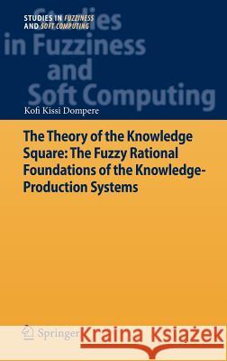The Theory of the Knowledge Square: The Fuzzy Rational Foundations of the Knowledge-Production Systems Kofi Kissi Dompere 9783642311185 Springer - książka