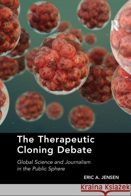 The Therapeutic Cloning Debate: Global Science and Journalism in the Public Sphere Eric A. Jensen 9780367600907 Routledge - książka