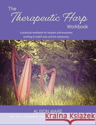 The Therapeutic Harp Workbook: A practical workbook for harpists and musicians working in health care and the community Alison Ware 9780648705208 Gentleharp - książka
